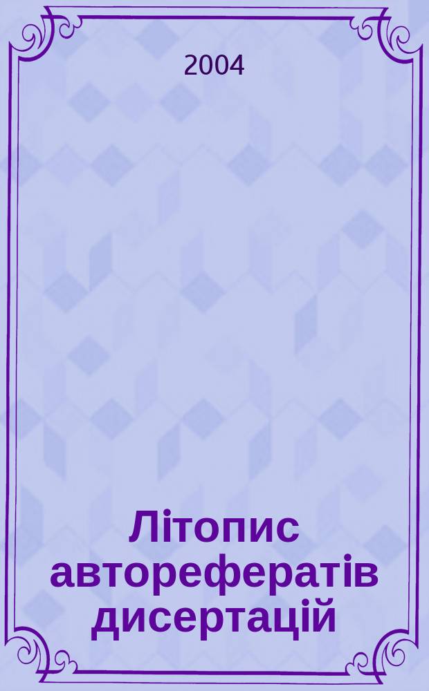 Лiтопис авторефератiв дисертацiй : Держ. бiблiогр. покажчик Украïни. 2004, № 2