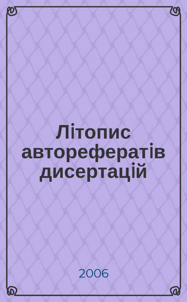 Лiтопис авторефератiв дисертацiй : Держ. бiблiогр. покажчик Украïни. 2006, № 3