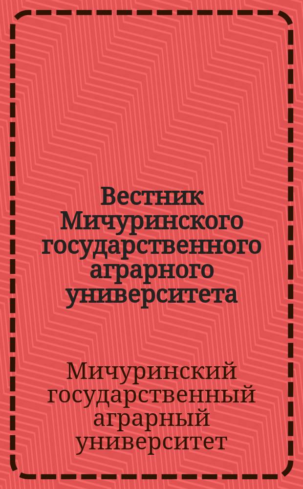 Вестник Мичуринского государственного аграрного университета : научно-производственный журнал
