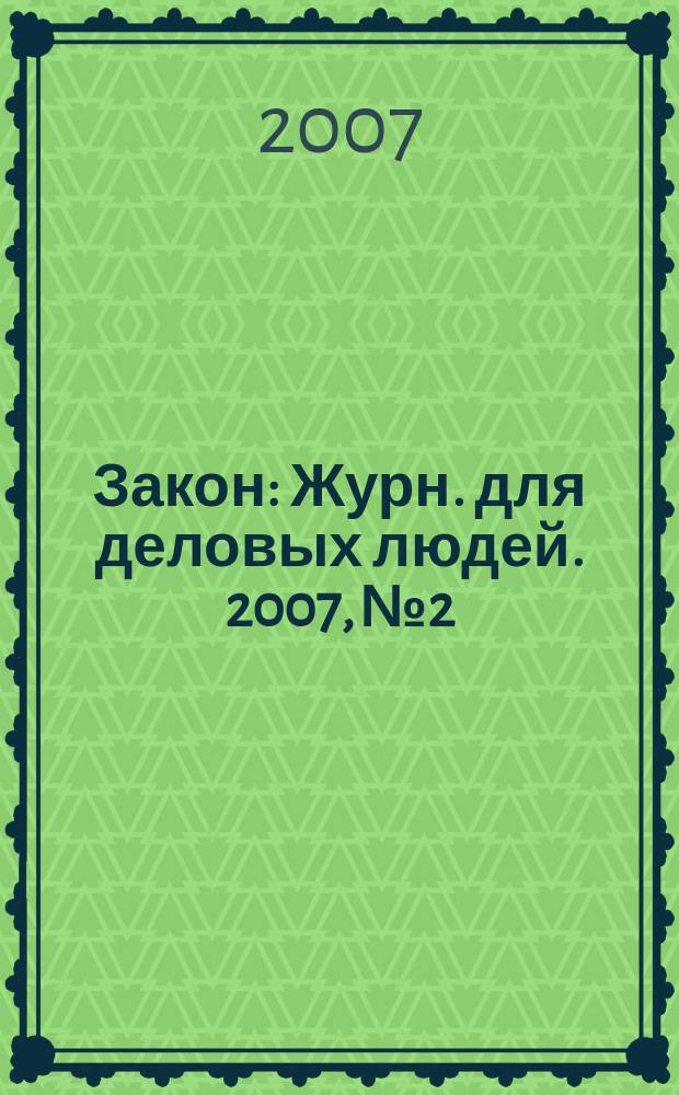 Закон : Журн. для деловых людей. 2007, № 2