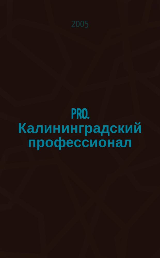 PRO. Калининградский профессионал : деловой журнал. 2005, № 1 (сент.)