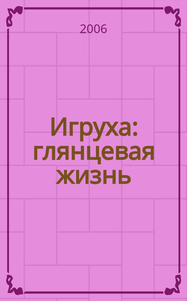 Игруха : глянцевая жизнь : журнал