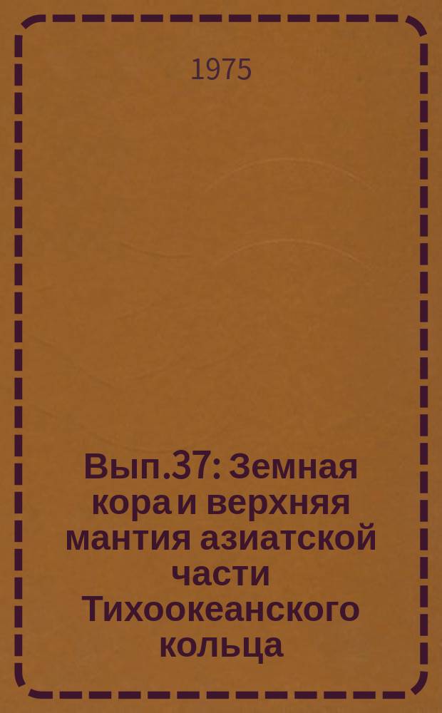 Вып.37 : Земная кора и верхняя мантия азиатской части Тихоокеанского кольца