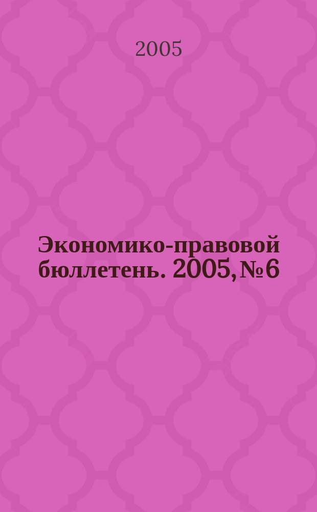 Экономико-правовой бюллетень. 2005, № 6 : Практика применения части второй НК РФ: налог на прибыль, НДС, ЕСН, НДФЛ