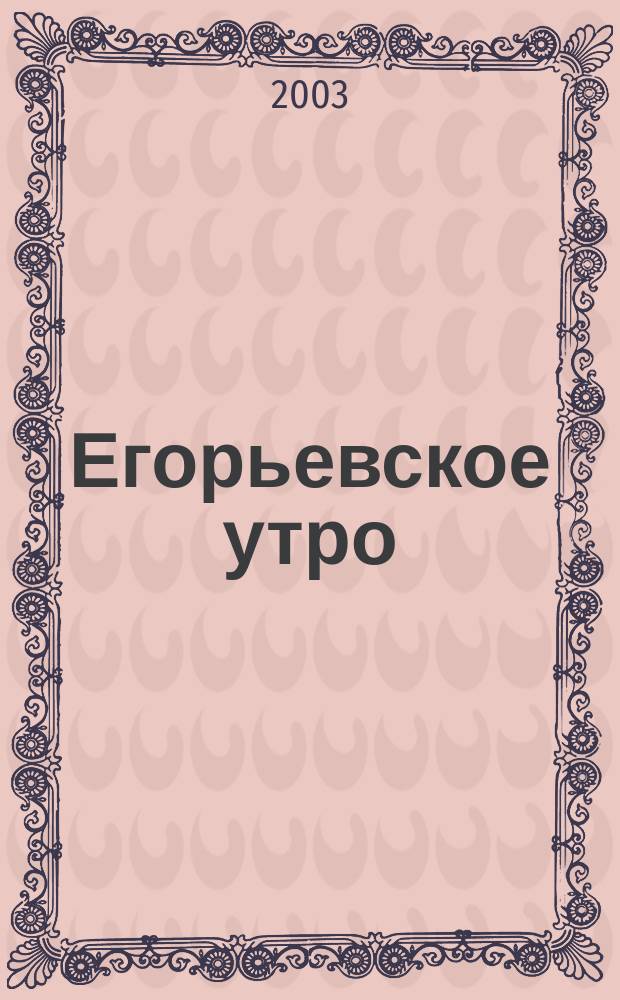 Егорьевское утро : Еженед. илл. худож.-лит., обществ., попул.-науч. и юмористич. журн. 2003, № 43 (280)