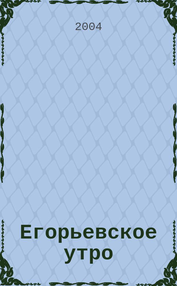 Егорьевское утро : Еженед. илл. худож.-лит., обществ., попул.-науч. и юмористич. журн. 2004, № 46