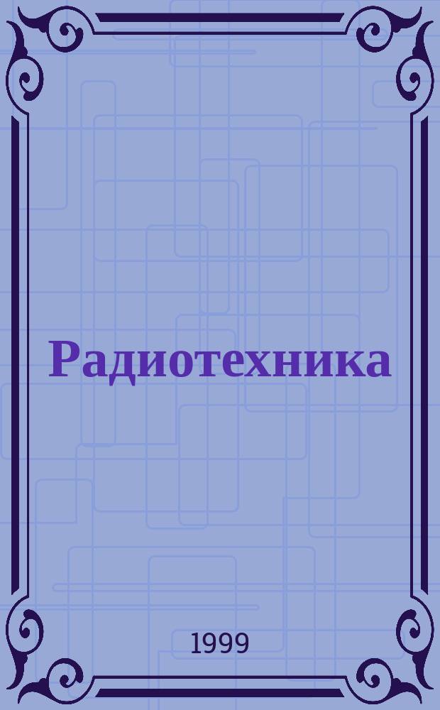 Радиотехника : Ежемес. науч.-техн. и теорет. журн. Орган Всесоюз. науч.-техн. о-ва радиотехники и электросвязи им. А.С. Попова. 1999, № 6