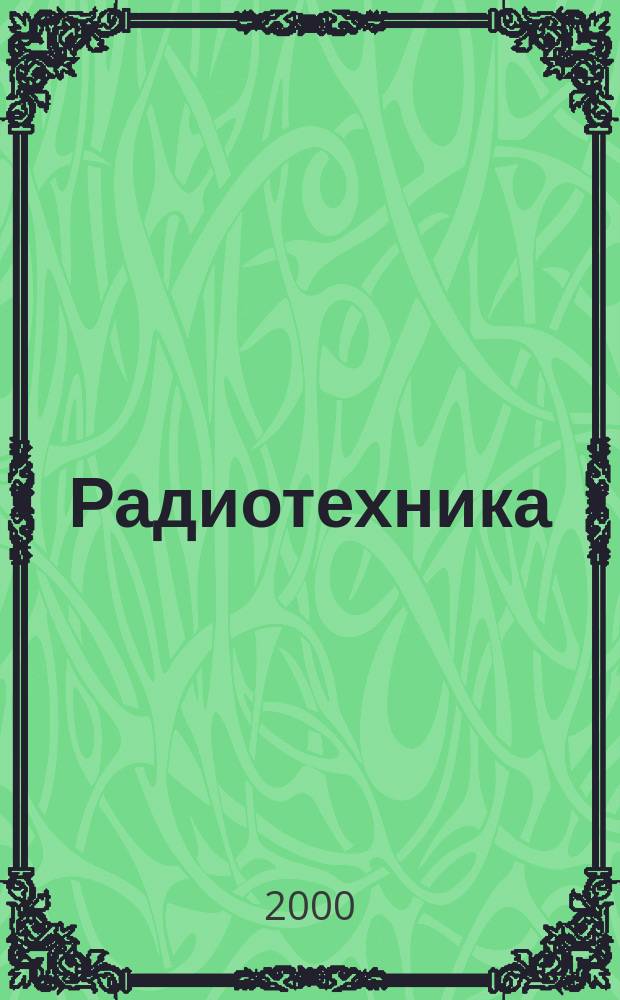 Радиотехника : Ежемес. науч.-техн. и теорет. журн. Орган Всесоюз. науч.-техн. о-ва радиотехники и электросвязи им. А.С. Попова. 2000, № 6