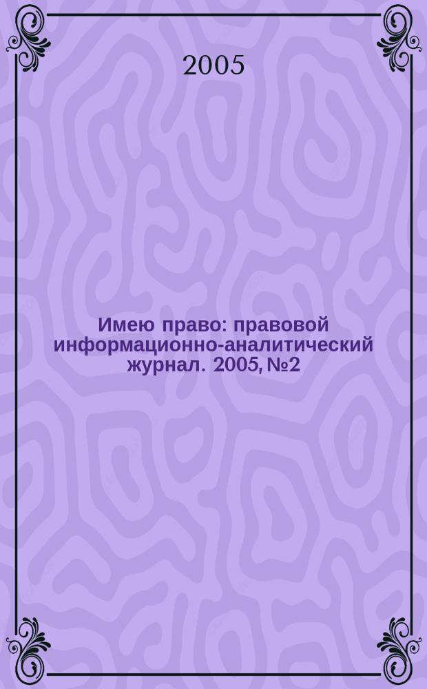 Имею право : правовой информационно-аналитический журнал. 2005, № 2
