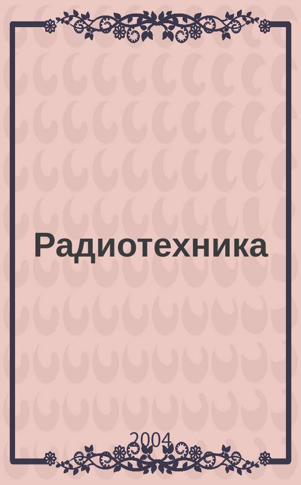 Радиотехника : Ежемес. науч.-техн. и теорет. журн. Орган Всесоюз. науч.-техн. о-ва радиотехники и электросвязи им. А.С. Попова. 2004, № 5