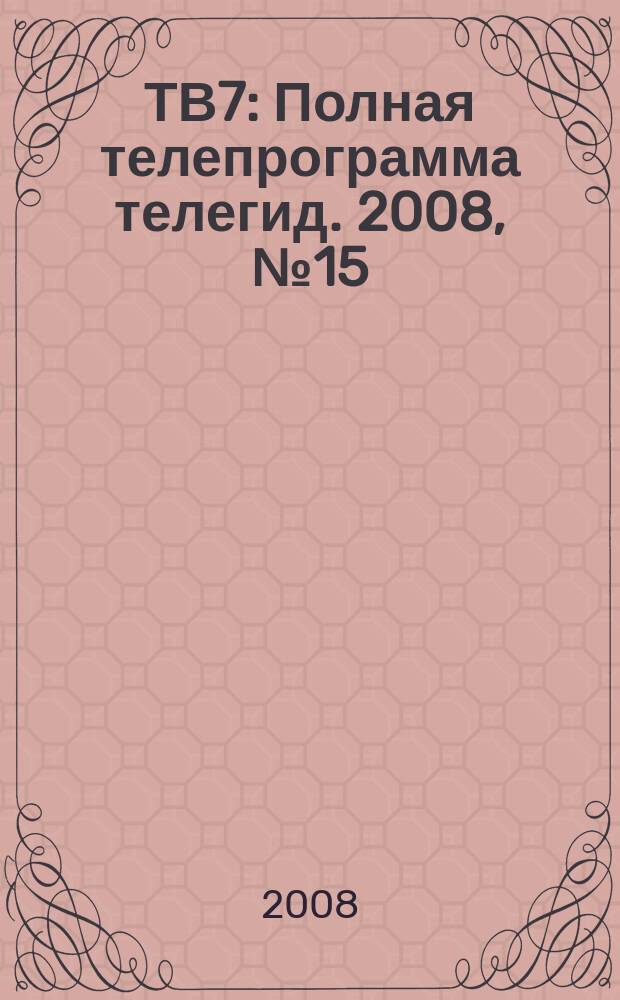 ТВ7 : Полная телепрограмма телегид. 2008, № 15