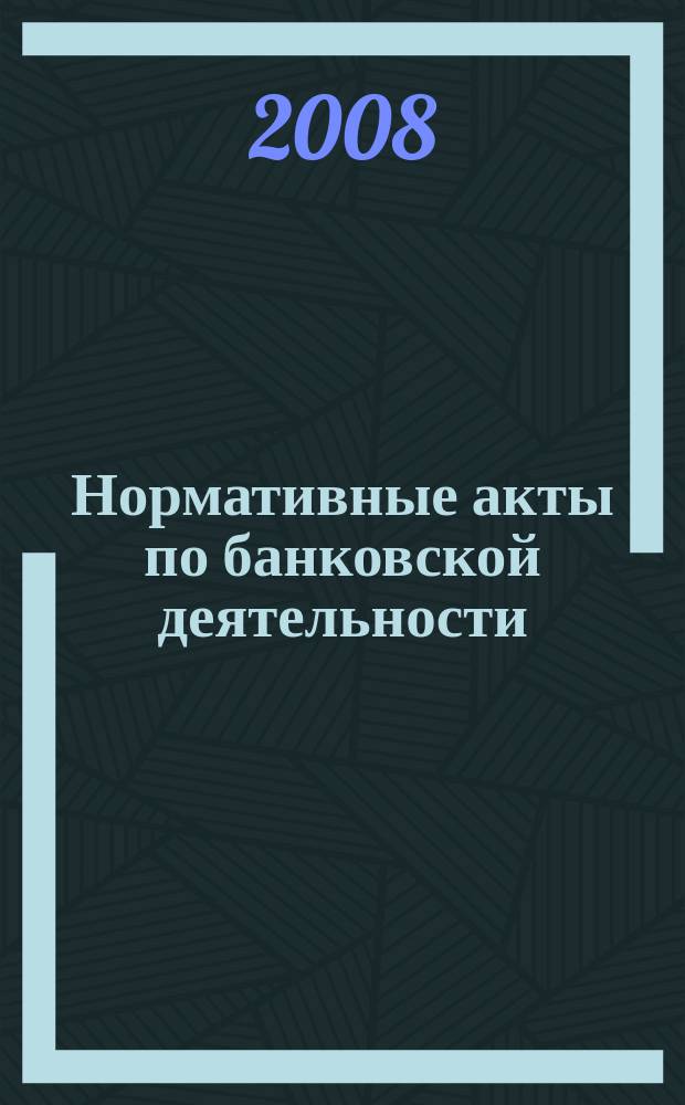 Нормативные акты по банковской деятельности : Прил. к журн. "Деньги и кредит". 2008, вып. 4 (166)