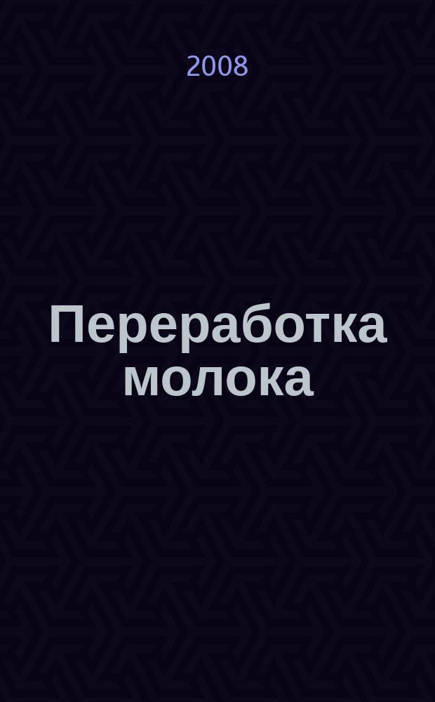 Переработка молока : Технология. Оборуд. Продукция Специализир. информ. бюл. 2008, № 4 (102)