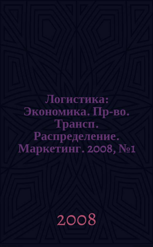 Логистика : Экономика. Пр-во. Трансп. Распределение. Маркетинг. 2008, № 1 (42)