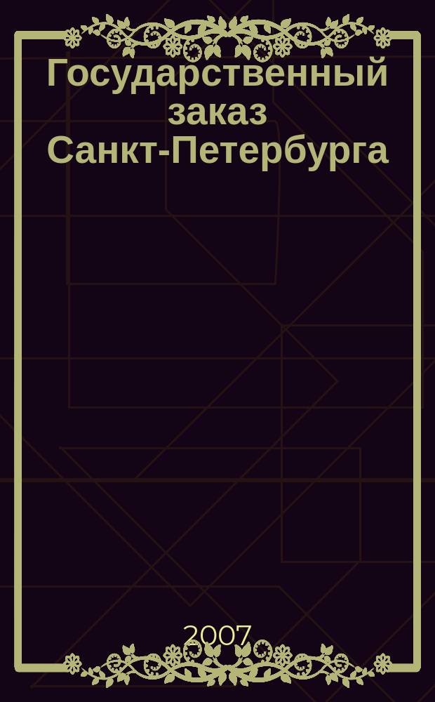 Государственный заказ Санкт-Петербурга : официальное издание Правительства Санкт-Петербурга. 2007, № 6/2 (243)