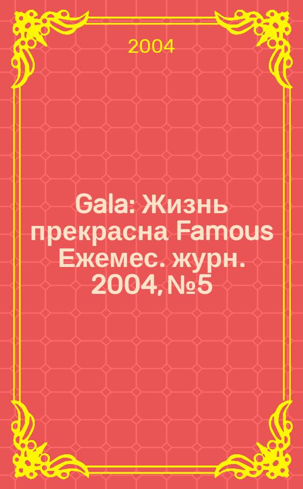 Gala : Жизнь прекрасна Famous Ежемес. журн. 2004, № 5