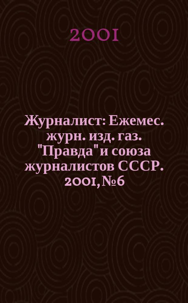 Журналист : Ежемес. журн. изд. газ. "Правда" и союза журналистов СССР. 2001, № 6