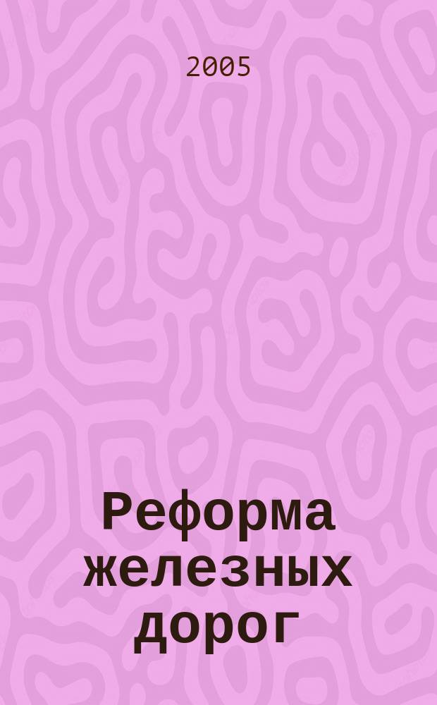 Реформа железных дорог : ежемесячный журнал. 2005, № 0