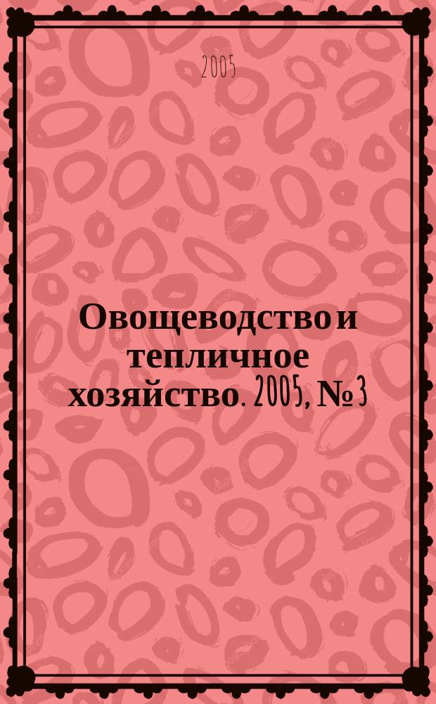 Овощеводство и тепличное хозяйство. 2005, № 3 (3)