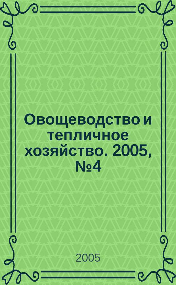Овощеводство и тепличное хозяйство. 2005, № 4 (4)