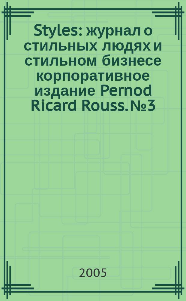 Styles : журнал о стильных людях и стильном бизнесе корпоративное издание Pernod Ricard Rouss. № 3