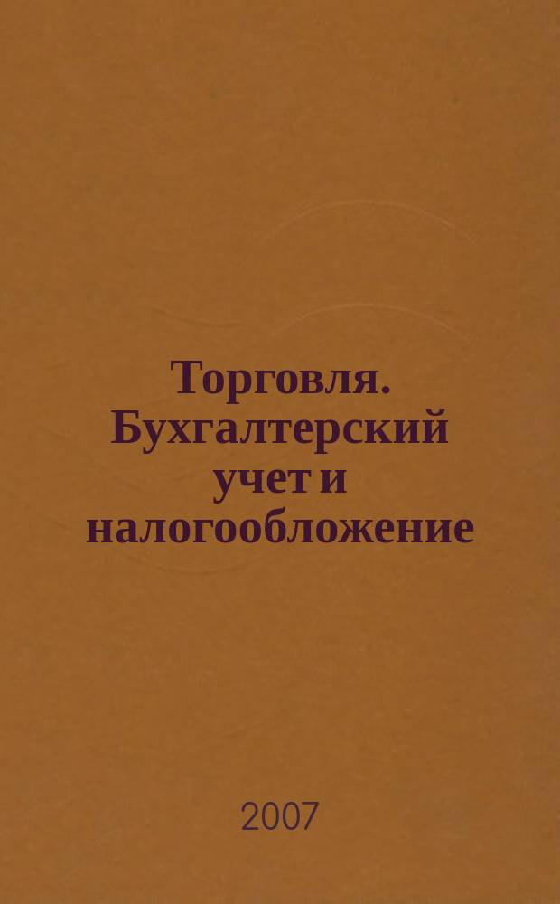 Торговля. Бухгалтерский учет и налогообложение : журнал приложение к журналу "Актуальные вопросы бухгалтерского учета и налогообложения". 2007, № 2