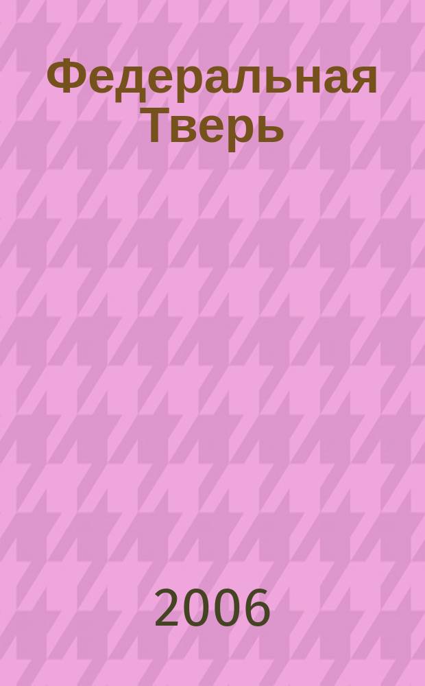 Федеральная Тверь : ежемесячный информационно-аналитический журнал. № 4