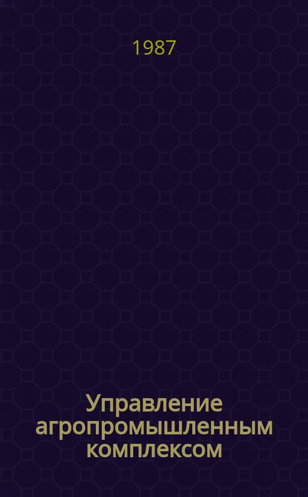 Управление агропромышленным комплексом : текущий список литературы. 1987, Вып. 1