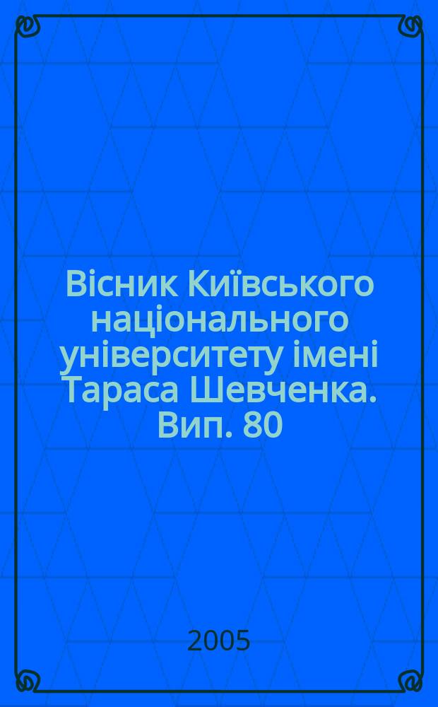 Вiсник Ки&iuml;вського нацiонального унiверситету iменi Тараса Шевченка. Вип. 80