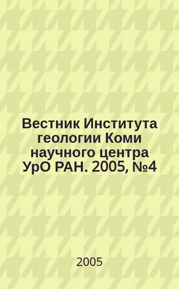 Вестник Института геологии Коми научного центра УрО РАН. 2005, № 4 (124)
