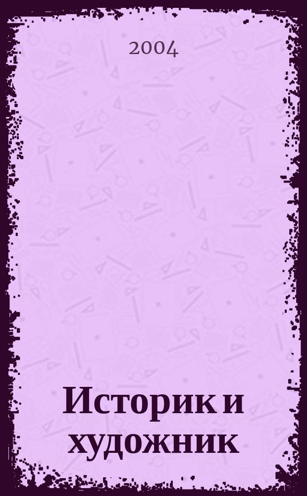 Историк и художник : ИХ ежеквартальный журнал. 2004, № 1