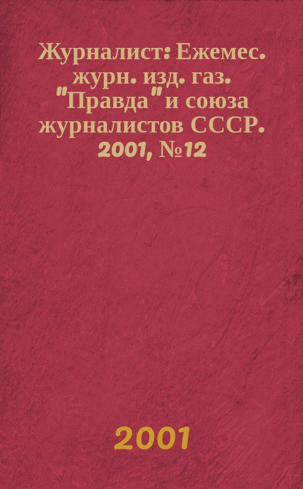 Журналист : Ежемес. журн. изд. газ. "Правда" и союза журналистов СССР. 2001, № 12