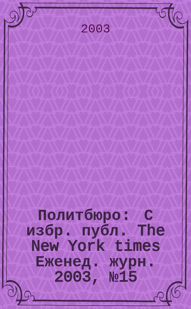 Политбюро : С избр. публ. The New York times Еженед. журн. 2003, № 15 (26)