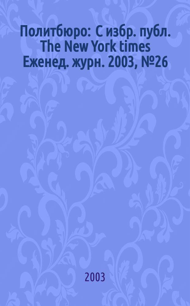Политбюро : С избр. публ. The New York times Еженед. журн. 2003, № 26 (37)