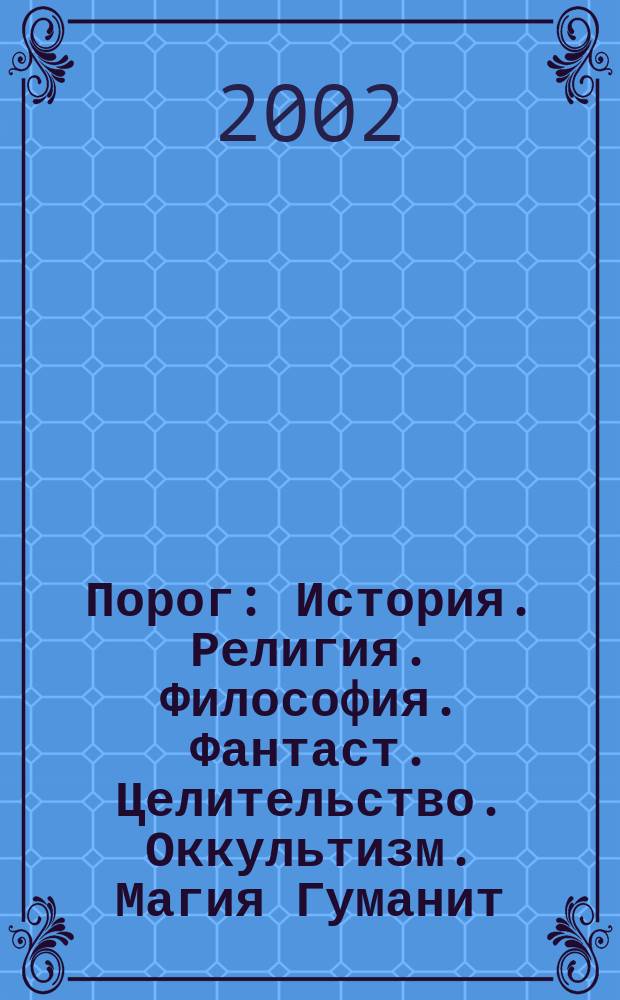 Порог : История. Религия. Философия. Фантаст. Целительство. Оккультизм. Магия Гуманит. журн. Украины. 2002, № 12 (91)