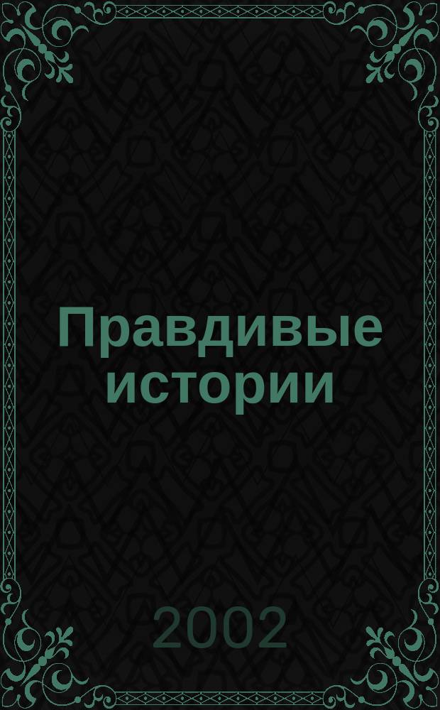 Правдивые истории : Непридуман. Откровен. Веселые и груст. 2002, № 5