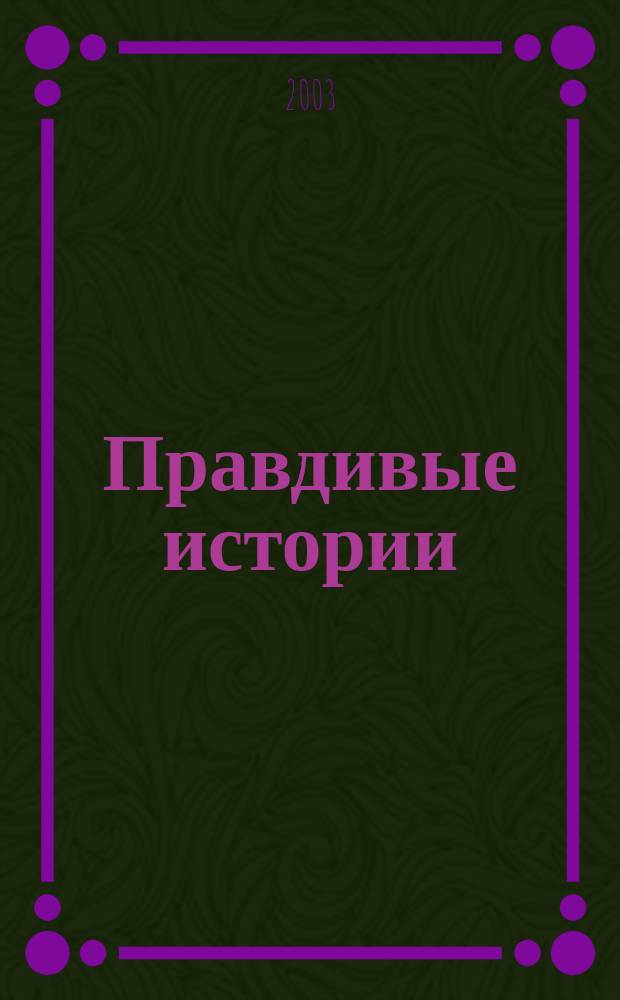 Правдивые истории : Непридуман. Откровен. Веселые и груст. 2003, № 15