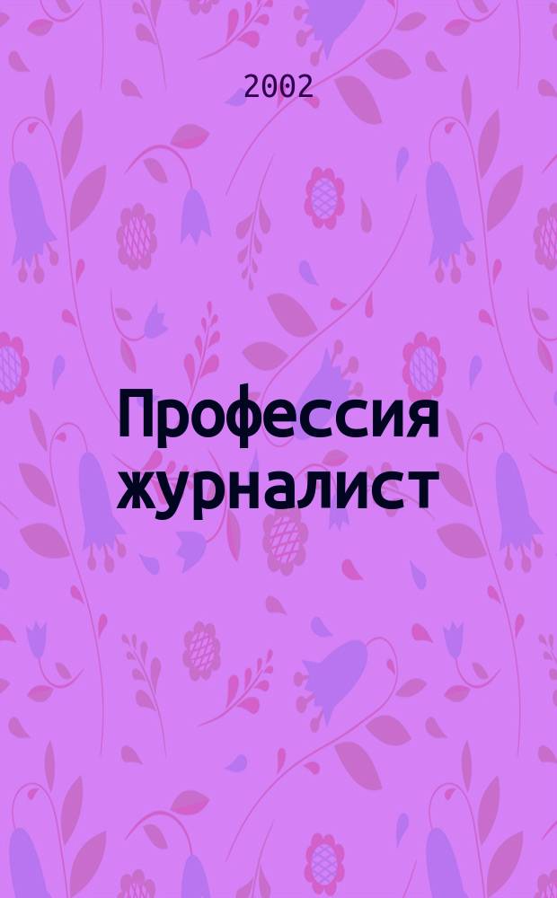 Профессия журналист : Журн. о рос. СМИ. 2002, № 4