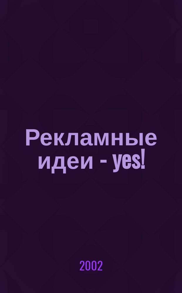 Рекламные идеи - yes ! : Журн. о рекламе и маркетинге. 2002, № 2 (39)