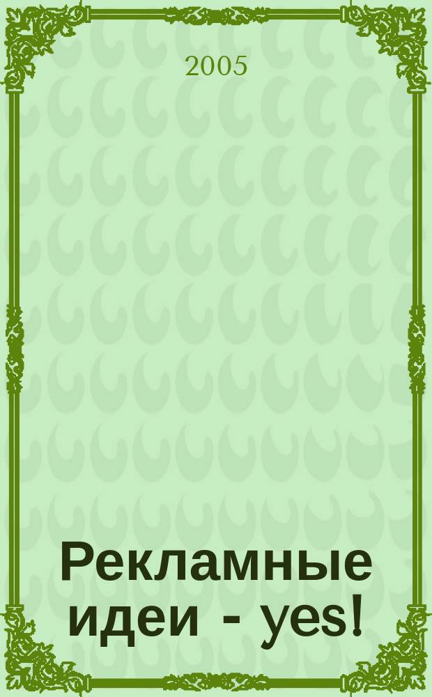 Рекламные идеи - yes ! : Журн. о рекламе и маркетинге. 2005, № 3 (53)