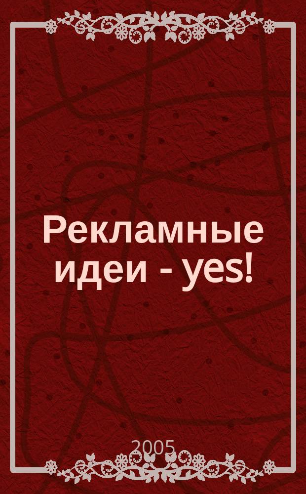 Рекламные идеи - yes ! : Журн. о рекламе и маркетинге. 2005, № 4 (54)