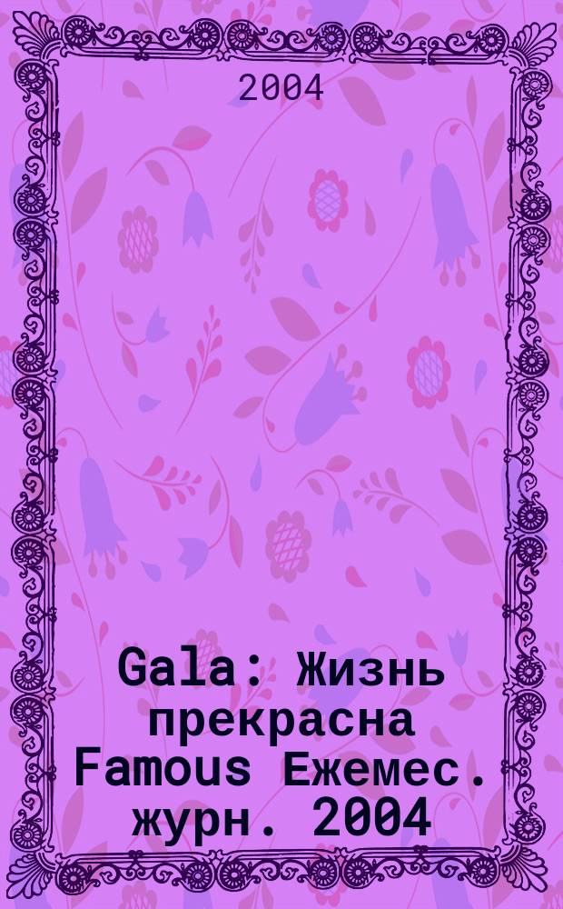 Gala : Жизнь прекрасна Famous Ежемес. журн. 2004/2005, № 12/1