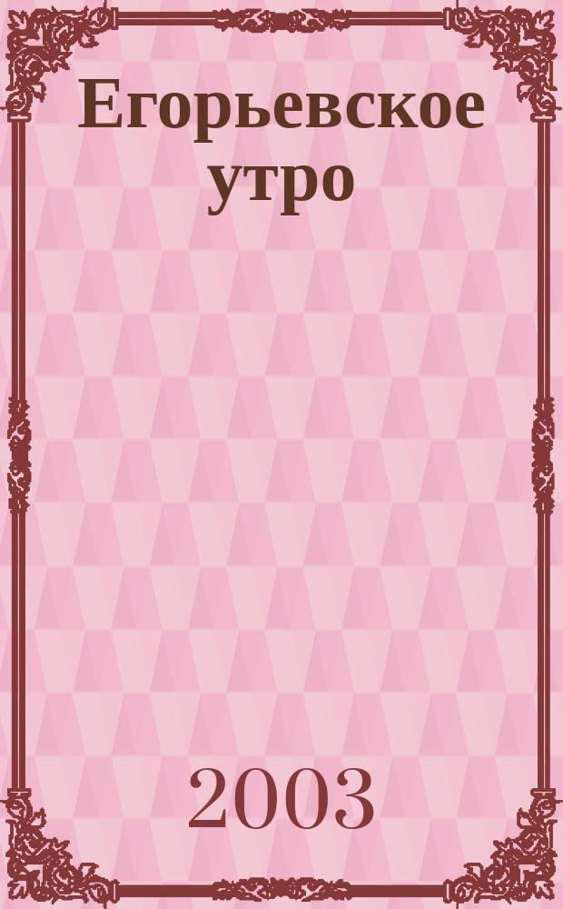 Егорьевское утро : Еженед. илл. худож.-лит., обществ., попул.-науч. и юмористич. журн. 2003, № 48 (285)