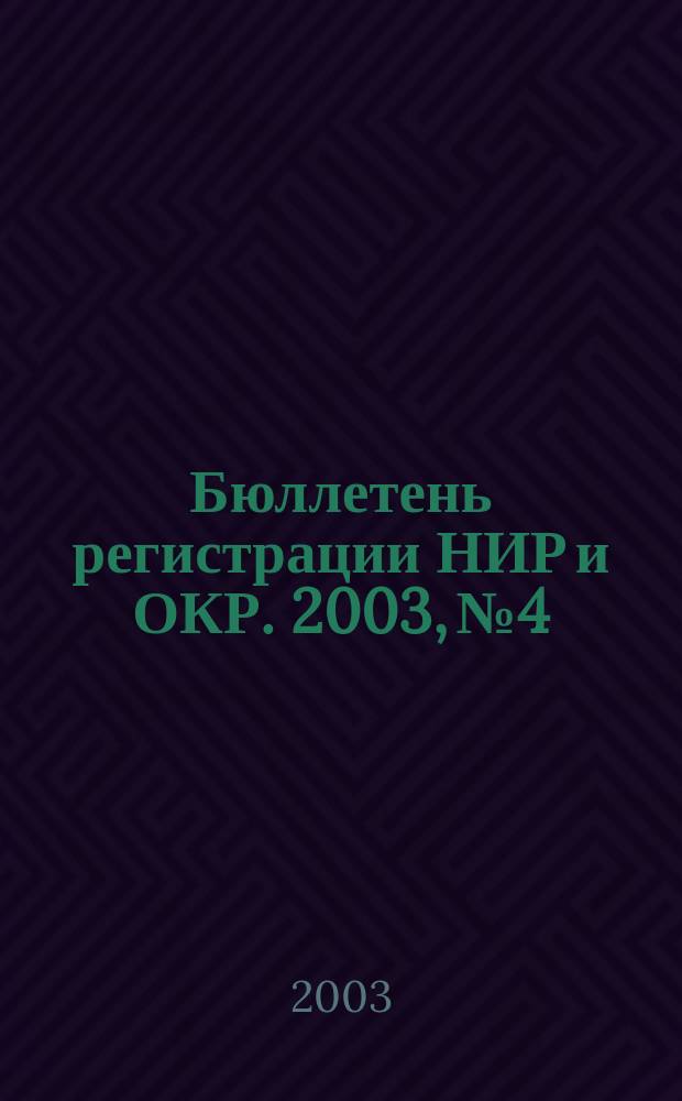 Бюллетень регистрации НИР и ОКР. 2003, № 4