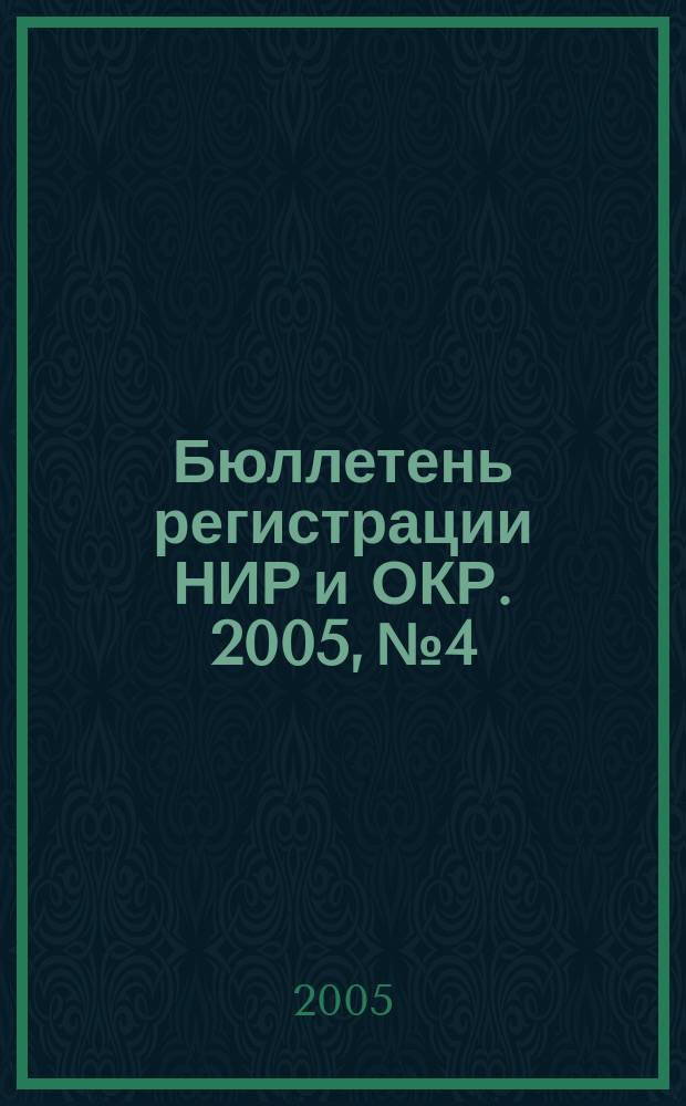 Бюллетень регистрации НИР и ОКР. 2005, № 4