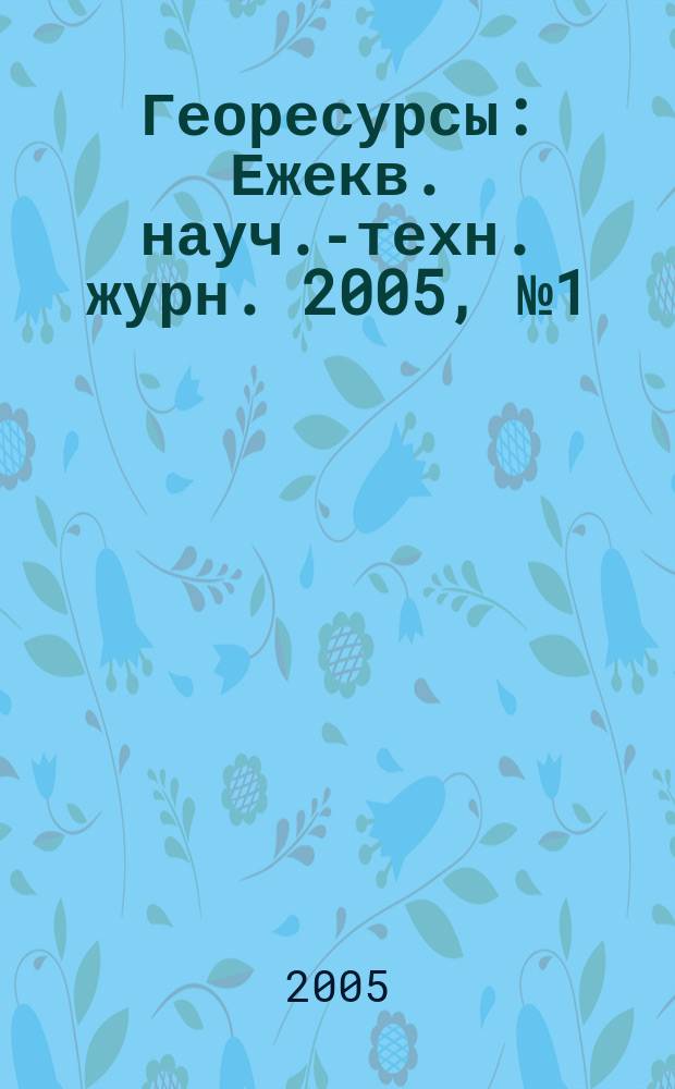 Георесурсы : Ежекв. науч.-техн. журн. 2005, № 1 (16)