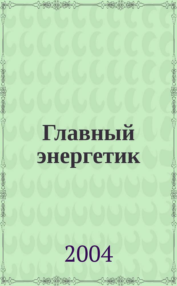 Главный энергетик : Произв.-техн. журн. 2004, № 4