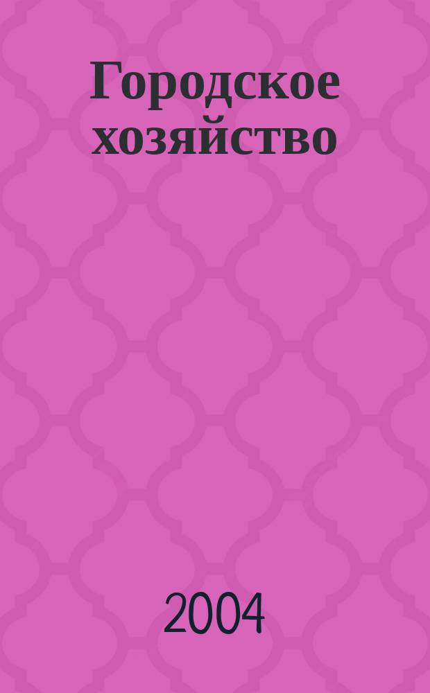 Городское хозяйство : Произв.-практ. журн. МЖКХ для рук. и специалистов Журн. М-ва жил.-коммунал. хоз-ва РБ. 2004, № 3 (18)