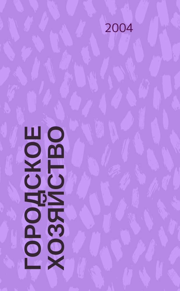Городское хозяйство : Произв.-практ. журн. МЖКХ для рук. и специалистов Журн. М-ва жил.-коммунал. хоз-ва РБ. 2004, № 6 (21)
