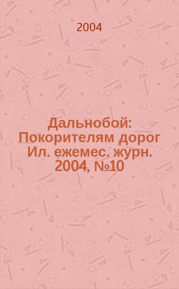 Дальнобой : Покорителям дорог Ил. ежемес. журн. 2004, № 10 (28)